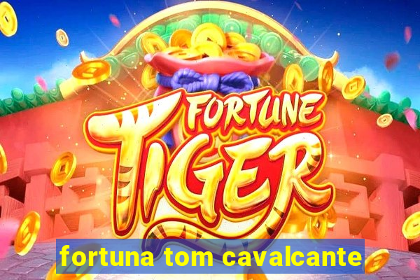 fortuna tom cavalcante